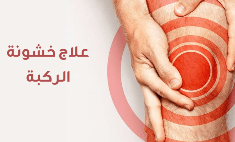 أسباب وأعراض خشونة الركبة وكيفية علاجها